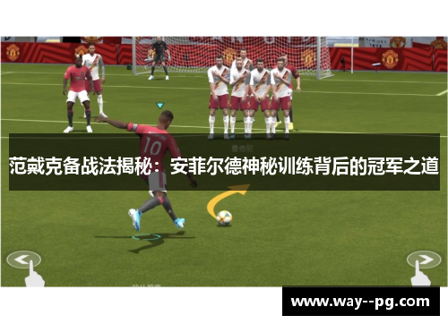 范戴克备战法揭秘：安菲尔德神秘训练背后的冠军之道