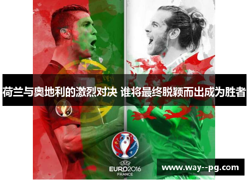 荷兰与奥地利的激烈对决 谁将最终脱颖而出成为胜者