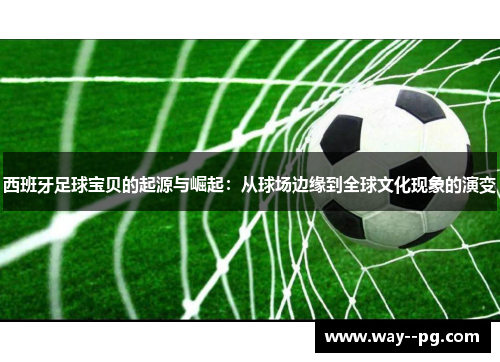 西班牙足球宝贝的起源与崛起：从球场边缘到全球文化现象的演变