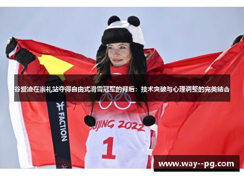 谷爱凌在崇礼站夺得自由式滑雪冠军的背后：技术突破与心理调整的完美结合