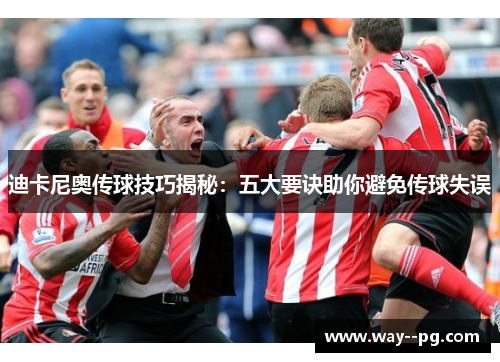 迪卡尼奥传球技巧揭秘：五大要诀助你避免传球失误
