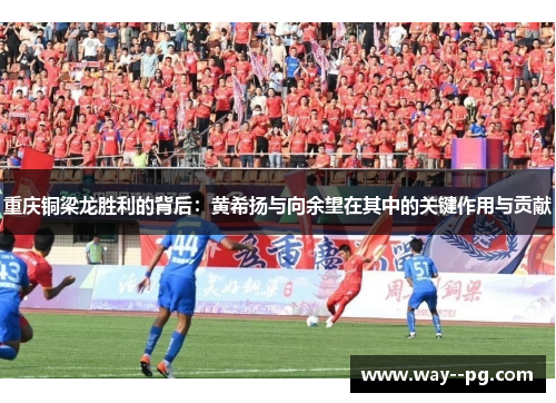 重庆铜梁龙胜利的背后：黄希扬与向余望在其中的关键作用与贡献