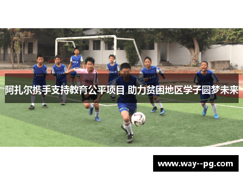 阿扎尔携手支持教育公平项目 助力贫困地区学子圆梦未来