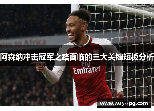 阿森纳冲击冠军之路面临的三大关键短板分析