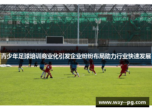 青少年足球培训商业化引发企业纷纷布局助力行业快速发展