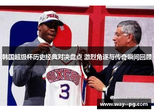 韩国超级杯历史经典对决盘点 激烈角逐与传奇瞬间回顾