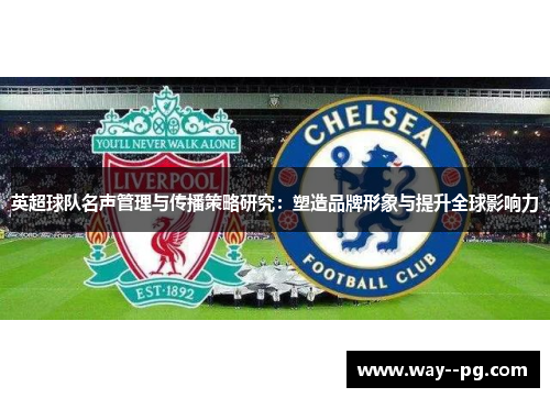 英超球队名声管理与传播策略研究：塑造品牌形象与提升全球影响力