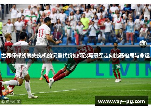 世界杯锋线屡失良机的沉重代价如何改写冠军走向比赛格局与命运 世界杯锋线屡失良机的沉重代价如何改写冠军走向比赛格局与命运