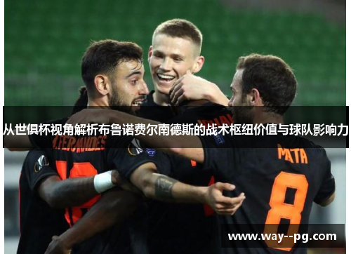从世俱杯视角解析布鲁诺费尔南德斯的战术枢纽价值与球队影响力 从世俱杯视角解析布鲁诺费尔南德斯的战术枢纽价值与球队影响力