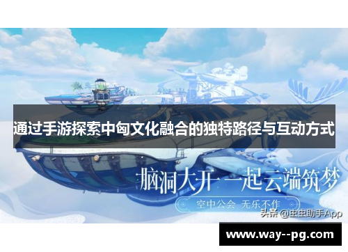 通过手游探索中匈文化融合的独特路径与互动方式