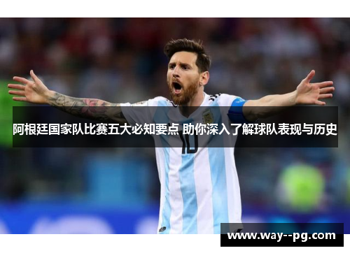 阿根廷国家队比赛五大必知要点 助你深入了解球队表现与历史