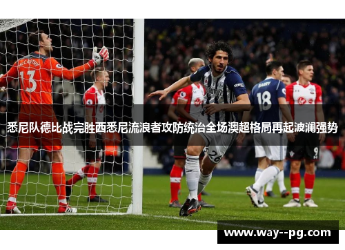 悉尼队德比战完胜西悉尼流浪者攻防统治全场澳超格局再起波澜强势