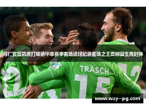 拜仁官宣凯恩打破德甲单赛季客场进球纪录客场之王震撼诞生再封神 拜仁官宣凯恩打破德甲单赛季客场进球纪录客场之王震撼诞生再封神