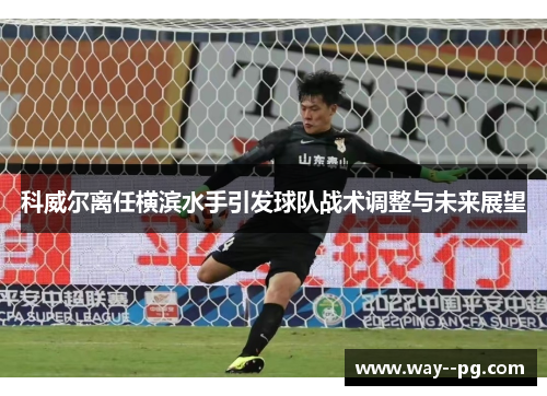 科威尔离任横滨水手引发球队战术调整与未来展望