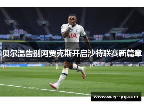 贝尔温告别阿贾克斯开启沙特联赛新篇章 贝尔温告别阿贾克斯开启沙特联赛新篇章