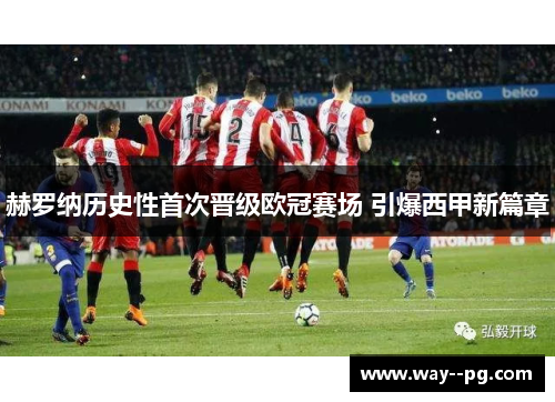 赫罗纳历史性首次晋级欧冠赛场 引爆西甲新篇章 赫罗纳历史性首次晋级欧冠赛场 引爆西甲新篇章