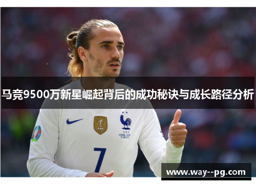马竞9500万新星崛起背后的成功秘诀与成长路径分析