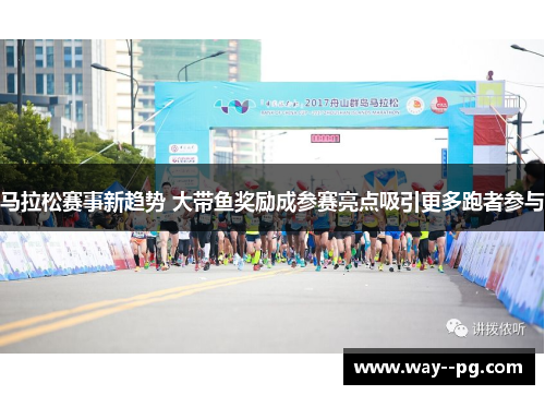 马拉松赛事新趋势 大带鱼奖励成参赛亮点吸引更多跑者参与