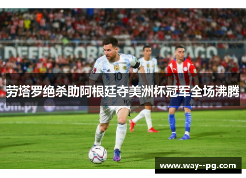 劳塔罗绝杀助阿根廷夺美洲杯冠军全场沸腾