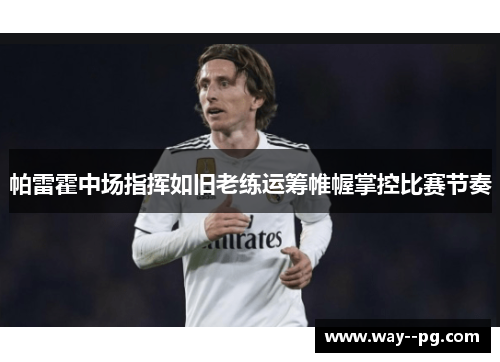 帕雷霍中场指挥如旧老练运筹帷幄掌控比赛节奏