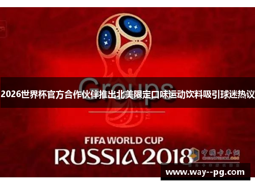 2026世界杯官方合作伙伴推出北美限定口味运动饮料吸引球迷热议 2026世界杯官方合作伙伴推出北美限定口味运动饮料吸引球迷热议