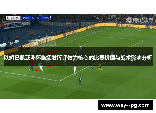 以姆巴佩亚洲杯临场发挥评估为核心的比赛价值与战术影响分析 以姆巴佩亚洲杯临场发挥评估为核心的比赛价值与战术影响分析
