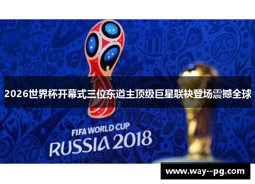 2026世界杯开幕式三位东道主顶级巨星联袂登场震撼全球 2026世界杯开幕式三位东道主顶级巨星联袂登场震撼全球