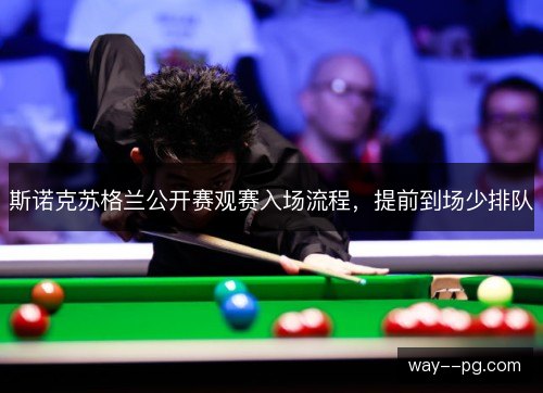 斯诺克苏格兰公开赛观赛入场流程，提前到场少排队