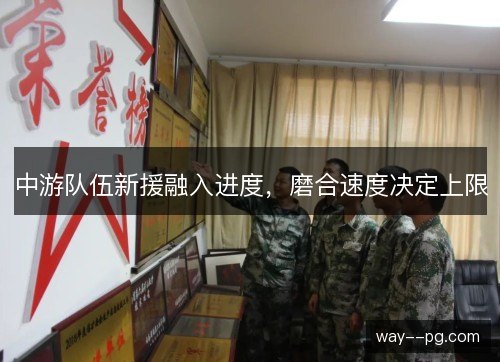 中游队伍新援融入进度,磨合速度决定上限 中游队伍新援融入进度,磨合速度决定上限