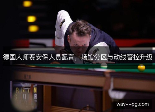 德国大师赛安保人员配置,场馆分区与动线管控升级 德国大师赛安保人员配置,场馆分区与动线管控升级