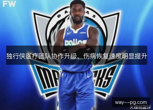 独行侠医疗团队协作升级,伤病恢复速度明显提升 独行侠医疗团队协作升级,伤病恢复速度明显提升