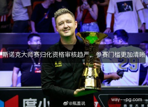斯诺克大师赛归化资格审核趋严，参赛门槛更加清晰